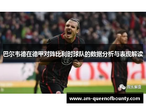 巴尔韦德在德甲对阵比利时球队的数据分析与表现解读