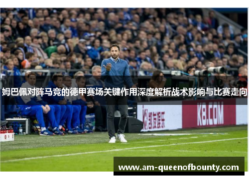 姆巴佩对阵马竞的德甲赛场关键作用深度解析战术影响与比赛走向