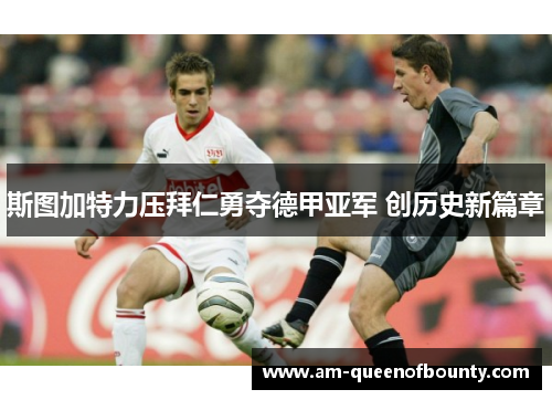 斯图加特力压拜仁勇夺德甲亚军 创历史新篇章 斯图加特力压拜仁勇夺德甲亚军 创历史新篇章
