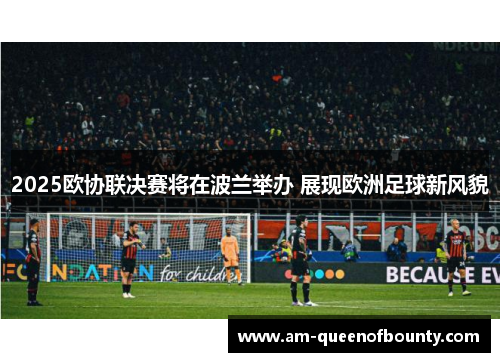 2025欧协联决赛将在波兰举办 展现欧洲足球新风貌