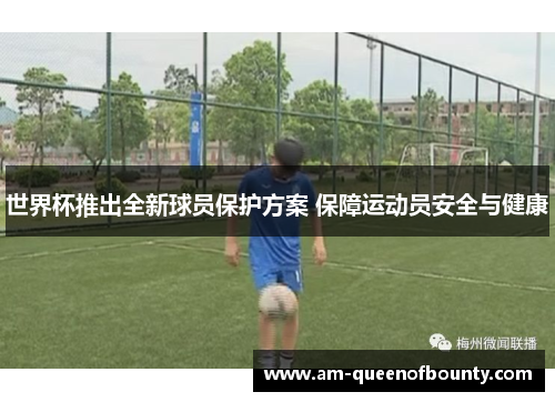 世界杯推出全新球员保护方案 保障运动员安全与健康 世界杯推出全新球员保护方案 保障运动员安全与健康