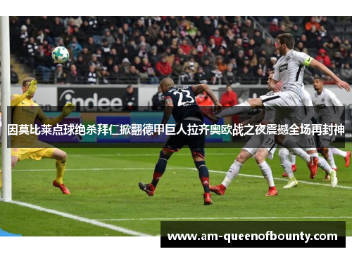 因莫比莱点球绝杀拜仁掀翻德甲巨人拉齐奥欧战之夜震撼全场再封神