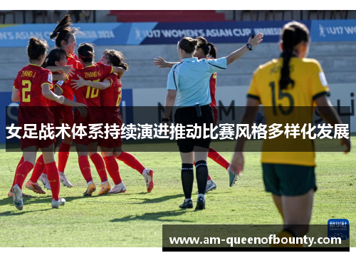 女足战术体系持续演进推动比赛风格多样化发展 女足战术体系持续演进推动比赛风格多样化发展