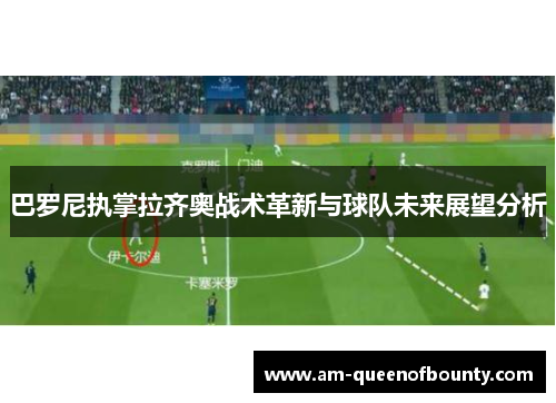 巴罗尼执掌拉齐奥战术革新与球队未来展望分析