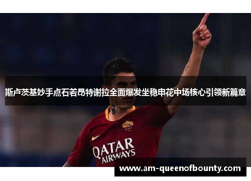 斯卢茨基妙手点石若昂特谢拉全面爆发坐稳申花中场核心引领新篇章