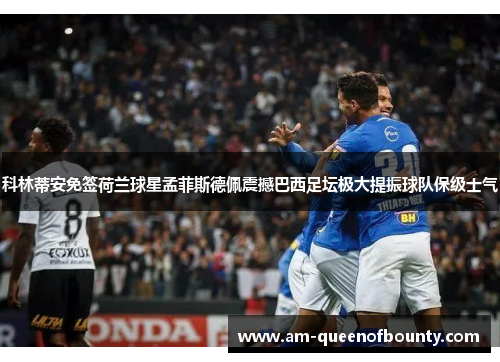 科林蒂安免签荷兰球星孟菲斯德佩震撼巴西足坛极大提振球队保级士气