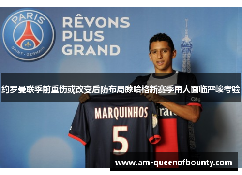 约罗曼联季前重伤或改变后防布局滕哈格新赛季用人面临严峻考验