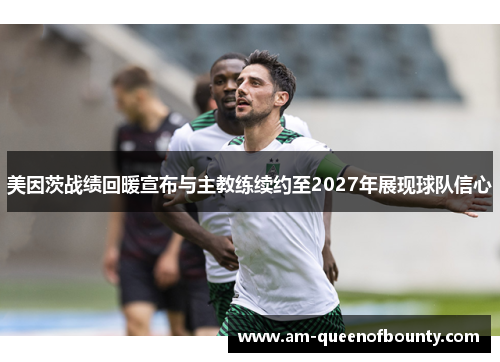 美因茨战绩回暖宣布与主教练续约至2027年展现球队信心