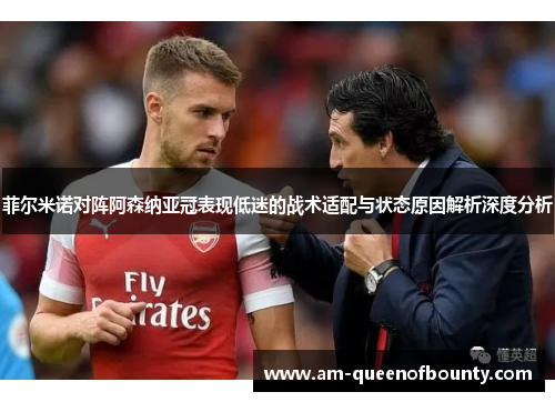 菲尔米诺对阵阿森纳亚冠表现低迷的战术适配与状态原因解析深度分析