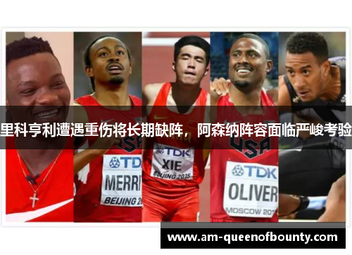 里科亨利遭遇重伤将长期缺阵，阿森纳阵容面临严峻考验