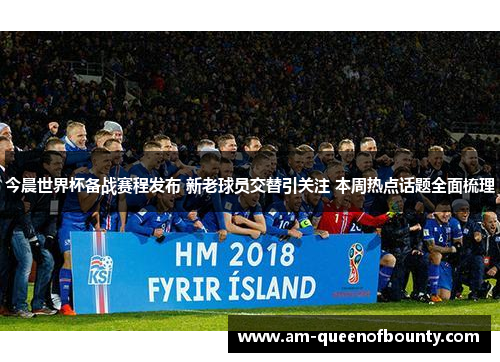 今晨世界杯备战赛程发布 新老球员交替引关注 本周热点话题全面梳理