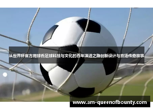 从世界杯官方用球看足球科技与文化的百年演进之路创新设计与赛场传奇故事