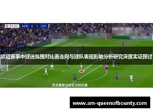 欧冠赛事中球迷氛围对比赛走向与球队表现影响分析研究深度实证探讨 欧冠赛事中球迷氛围对比赛走向与球队表现影响分析研究深度实证探讨