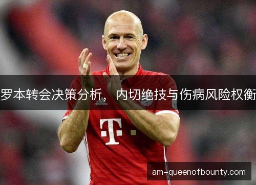 罗本转会决策分析,内切绝技与伤病风险权衡 罗本转会决策分析,内切绝技与伤病风险权衡